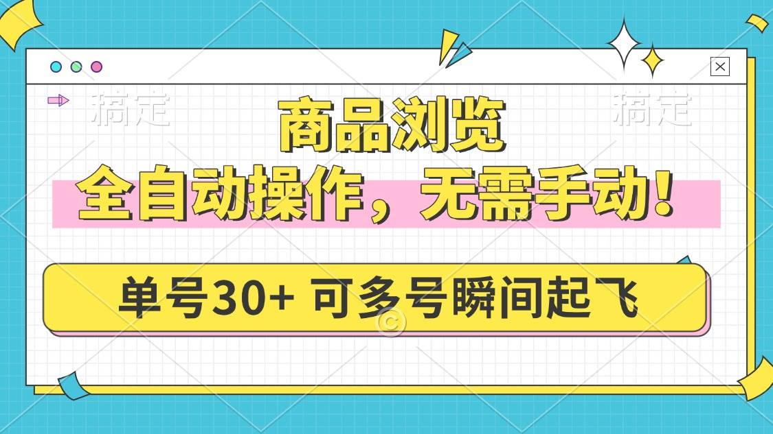 （14131期）商品浏览，全自动操作，无需手动，单号一天30+，多号矩阵，瞬间起飞-来友网创