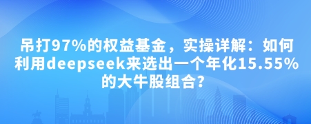 付费文章：吊打97%的权益基金，实操详解：如何利用deepseek来选出一个年化15.55%的大牛股组合?-来友网创