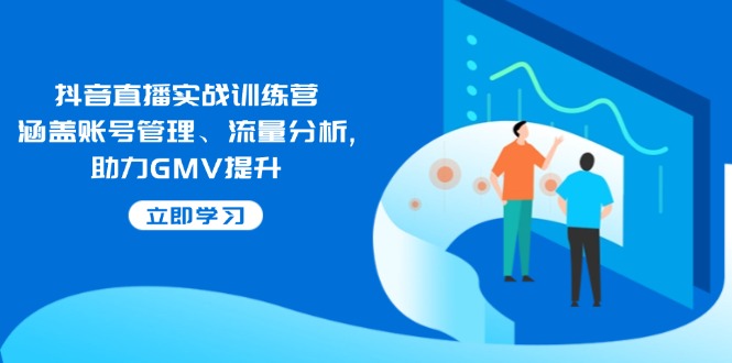 （14143期）抖音直播实战训练营：涵盖账号管理、流量分析, 助力GMV提升-来友网创