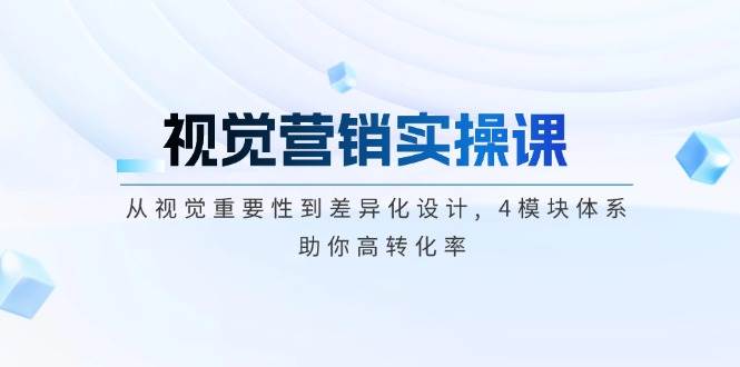 （14146期）视觉营销实操课, 从视觉重要性到差异化设计, 4模块体系, 助你高转化率-来友网创