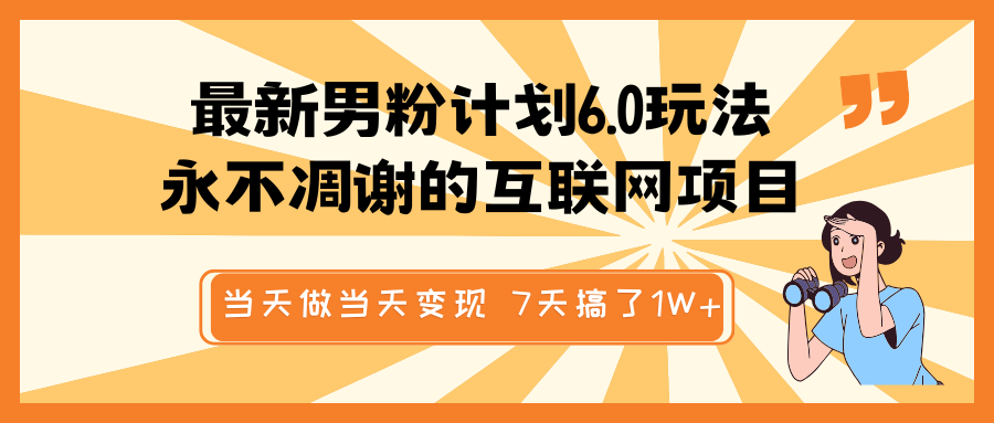 最新男粉计划6.0玩法，永不凋谢的互联网项目 当天做当天变现，视频包原创，7天搞了1W+-来友网创