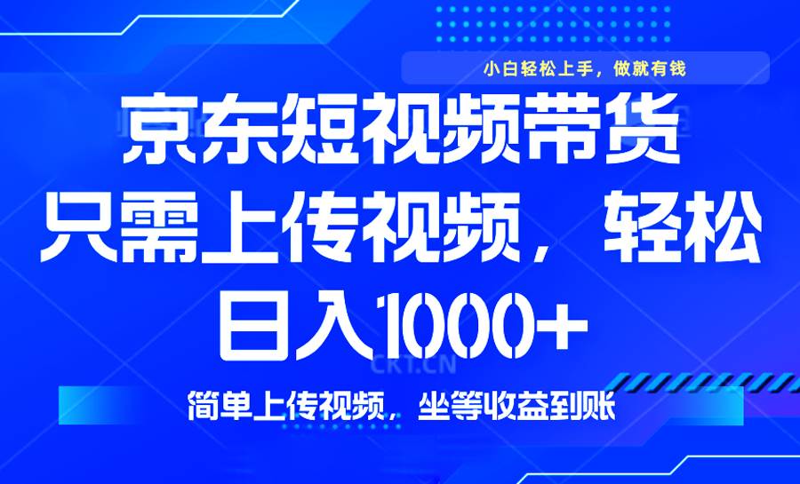 （14156期）最新风口，京东短视频带货，只需上传视频，轻松日入1000+，无需剪辑，…-来友网创