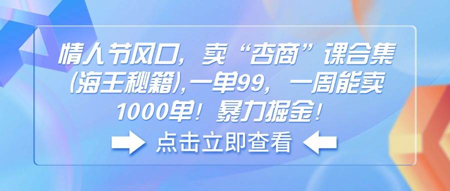 （14158期）情人节风口，卖“杏商”课合集(海王秘籍),一单99，一周能卖1000单！暴…-来友网创