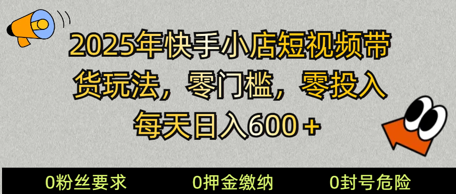 2025快手小店短视频带货模式，零投入，零门槛，每天日入600＋-来友网创