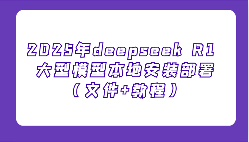 2025年deepseek R1 大型模型本地安装部署（文件+教程），新手也能快速上手！-来友网创