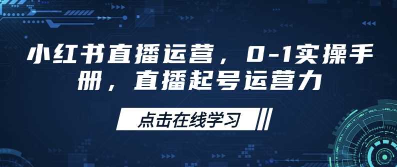 小红书直播运营，0-1实操手册，直播起号运营力-来友网创