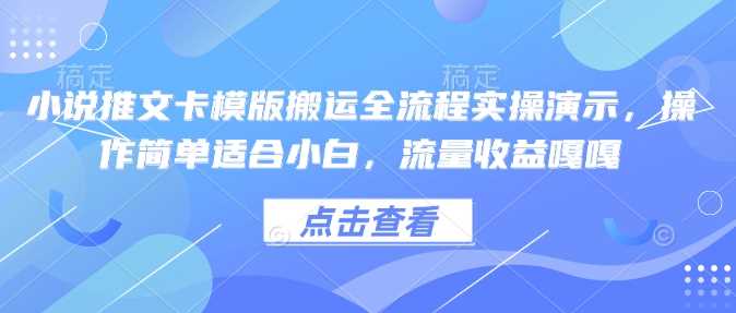 小说推文卡模版搬运全流程实操演示，操作简单适合小白，流量收益嘎嘎-来友网创