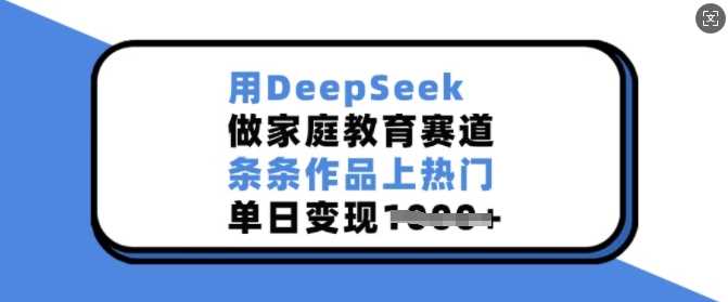 用DeepSeek做家庭教育赛道，条条作品上热门，单日变现多张-来友网创