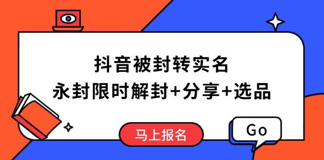 （14195期）抖音被封转实名攻略，永久封禁也能限时解封，分享解封后高效选品技巧-来友网创