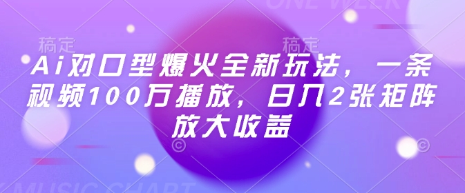 Ai对口型爆火全新玩法，一条视频100万播放，日入2张矩阵放大收益-来友网创