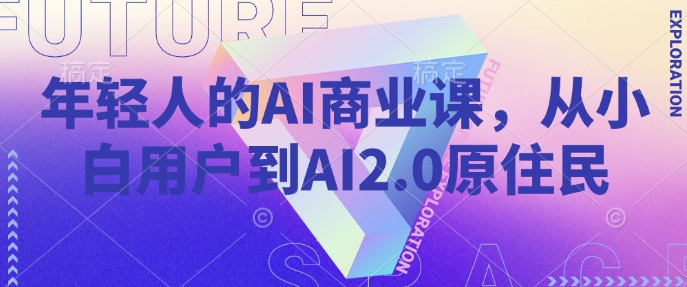 年轻人的AI商业课，从小白用户到AI2.0原住民-来友网创