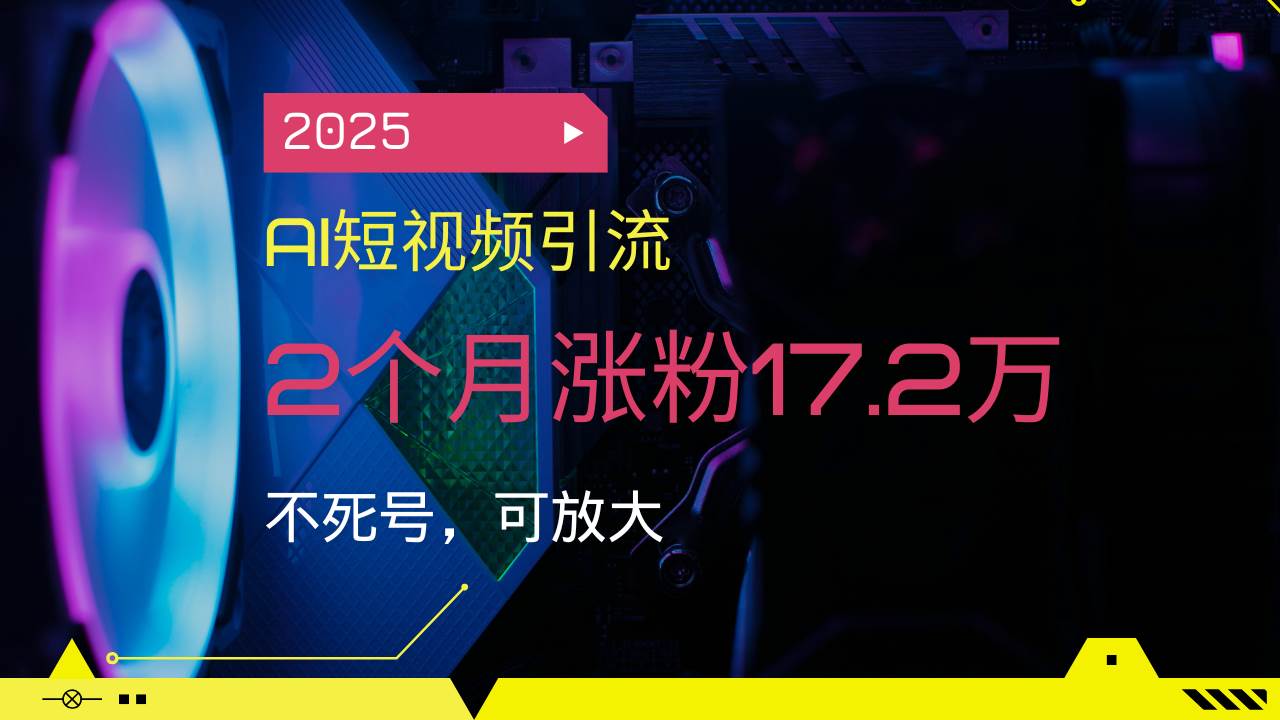 （14213期）2025AI短视频引流，2个月涨粉17.2万，不死号，可放大-来友网创