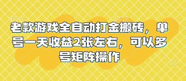 老款游戏全自动打金搬砖，单号一天收益2张左右，可以多号矩阵操作【揭秘】-来友网创