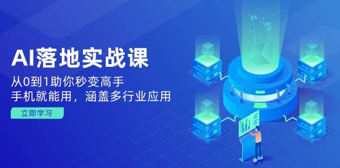 （14218期）AI落地实战课：从0到1助你秒变高手，手机就能用，涵盖多行业应用-来友网创