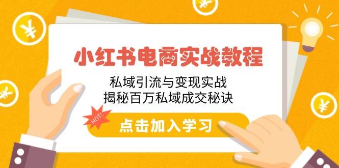 （14215期）小红书电商实战教程：私域引流与变现实战，揭秘百万私域成交秘诀-来友网创