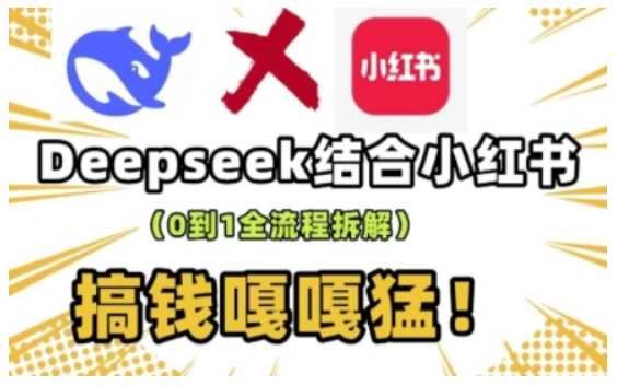 deepseek+小红书打造流量生产线实操课，0到1全流程拆解，搞钱嘎嘎猛-来友网创