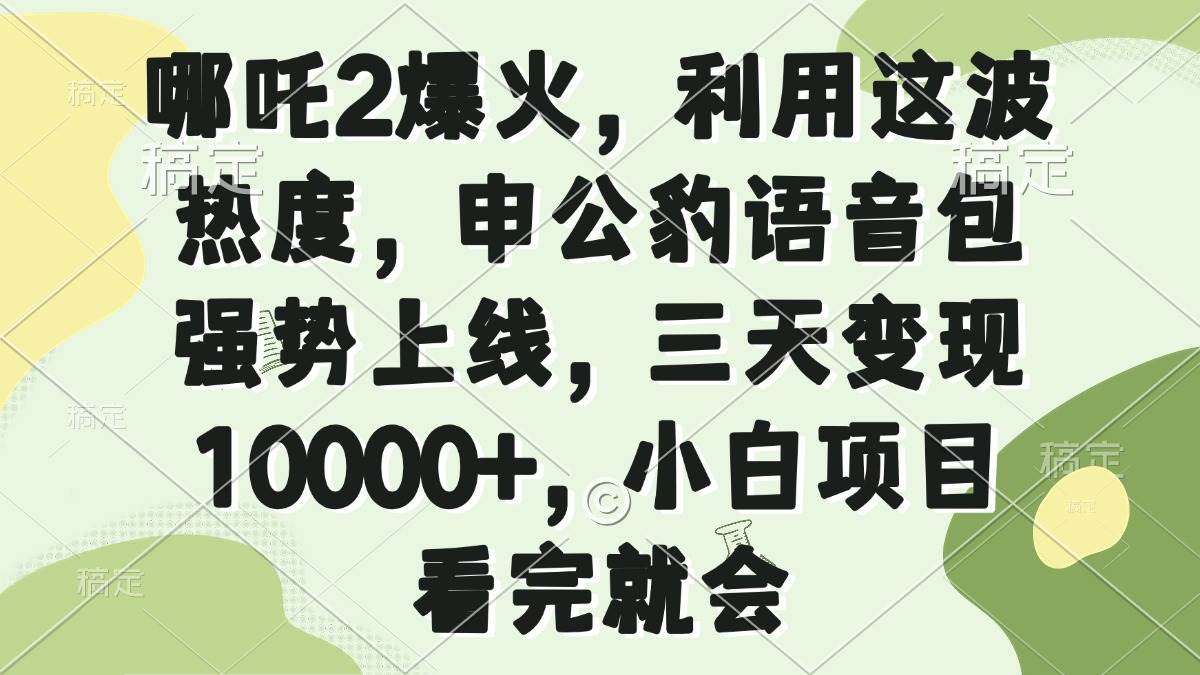 （14223期）哪吒2爆火，利用这波热度，申公豹语音包强势上线，三天变现10000+，小…-来友网创