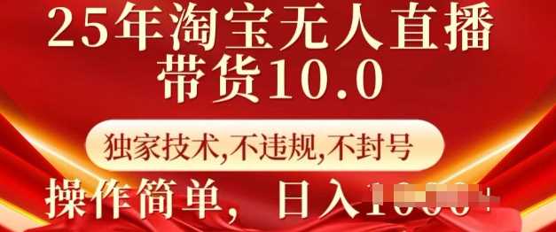 25年淘宝无人直播带货10.0   独家技术，不违规，不封号，操作简单，日入多张【揭秘】-来友网创