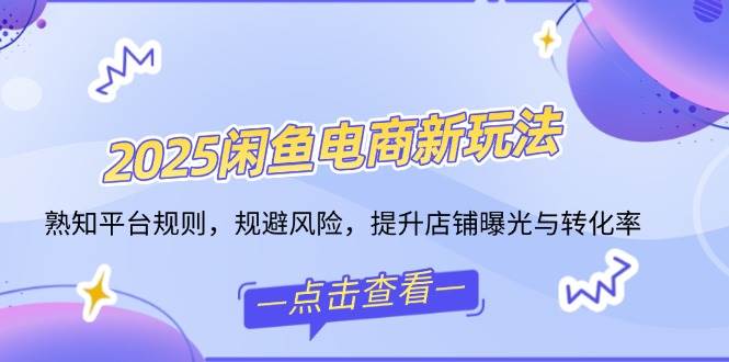 （14232期）2025闲鱼电商新玩法，熟知平台规则，规避风险，提升店铺曝光与转化率-来友网创