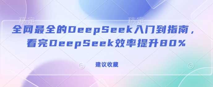 全网最全的DeepSeek入门到指南，看完DeepSeek效率提升80%(建议收藏)-来友网创