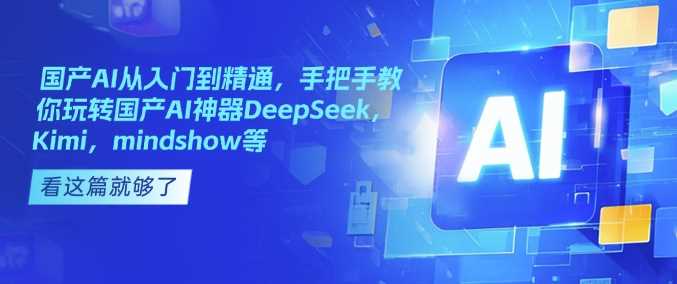 国产AI从入门到精通，手把手教你玩转国产AI神器DeepSeek，Kimi，mindshow等-来友网创