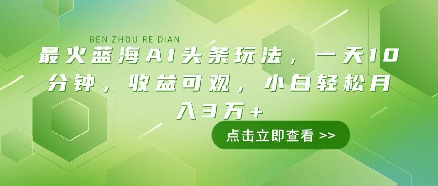 （14272期）最火蓝海AI头条玩法，一天10分钟，收益可观，小白轻松月入3万+-来友网创