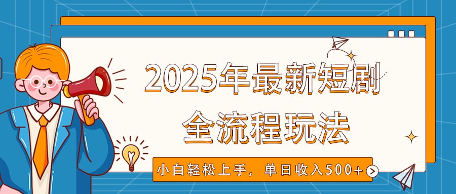 2025年最新短剧玩法，全流程实操，小白轻松上手，视频号抖音同步分发，单日收入500+-来友网创