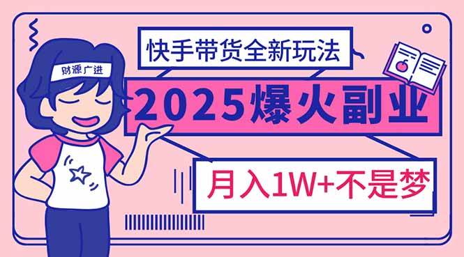 （14275期）2025年爆红副业！快手带货全新玩法，月入1万加不是梦！-来友网创