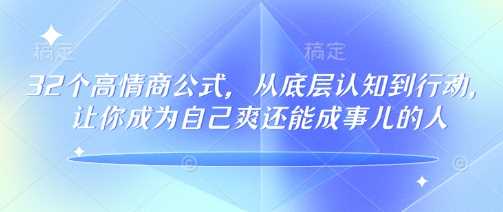 32个高情商公式，​从底层认知到行动，让你成为自己爽还能成事儿的人，133节完整版-来友网创