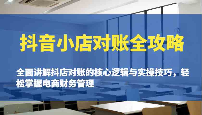 抖音小店对账全攻略：全面讲解抖店对账的核心逻辑与实操技巧，轻松掌握电商财务管理-来友网创