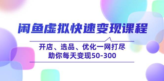 （14282期）闲鱼虚拟快速变现课程，开店、选品、优化一网打尽，助你每天变现50-300-来友网创