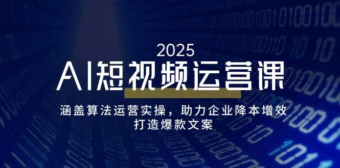 （14283期）AI短视频运营课，涵盖算法运营实操，助力企业降本增效，打造爆款文案-来友网创