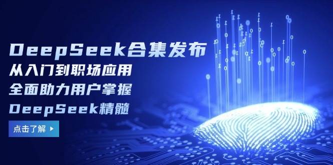 （14281期）DeepSeek合集发布，从入门到职场应用，全面助力用户掌握DeepSeek精髓-来友网创