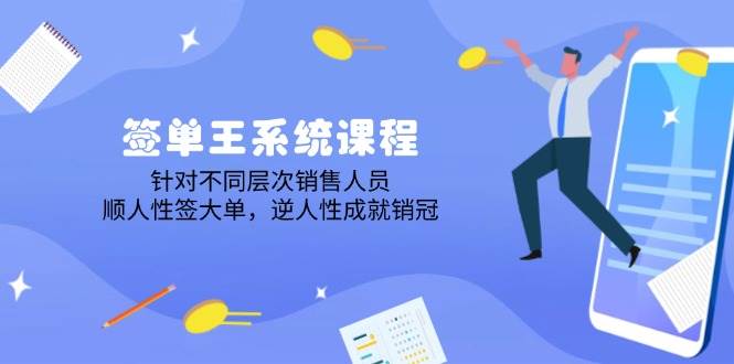 （14278期）签单王系统课程，针对不同层次销售人员，顺人性签大单，逆人性成就销冠-来友网创