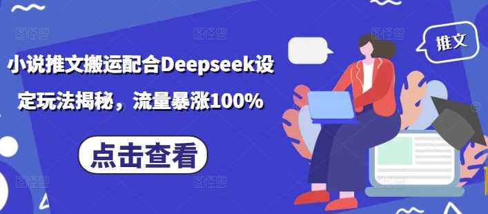 小说推文搬运配合Deepseek设定玩法揭秘，流量暴涨100%-来友网创