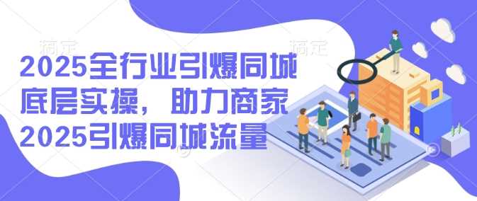 2025全行业引爆同城底层实操，助力商家2025引爆同城流量-来友网创