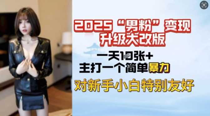 2025男粉变现全新玩法升级，日入上千简简单单，小白可轻松上手-来友网创