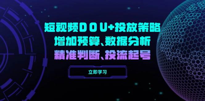 （14288期）短视频DOU+投放策略，增加预算、数据分析、精准判断，投流起号-来友网创