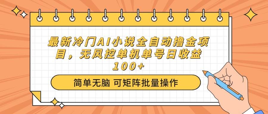 （14292期）最新冷门AI小说全自动撸金项目，无风控单机单号日收益100+-来友网创