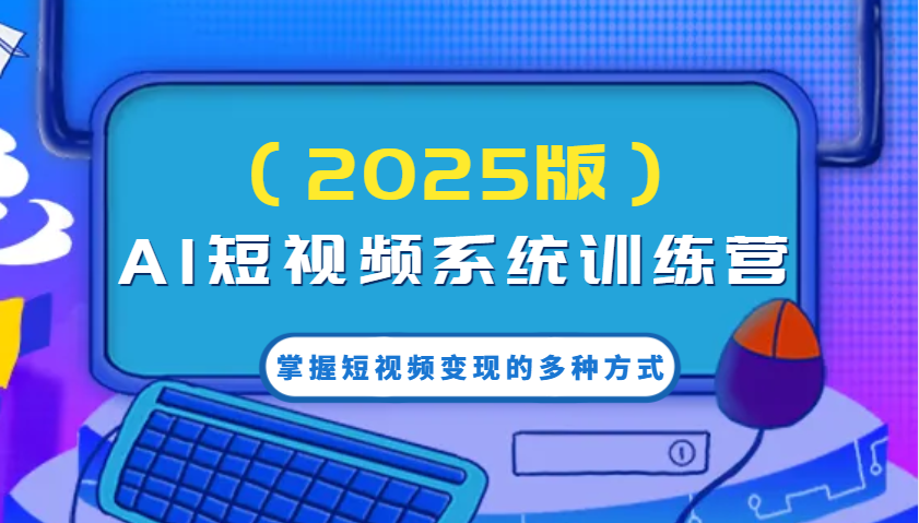 AI短视频系统训练营（2025版）掌握短视频变现的多种方式，结合AI技术提升创作效率！-来友网创