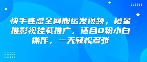 快手连怼全网搬运发视频，橙星推影视挂载推广，适合0粉小白操作，一天轻松多张-来友网创