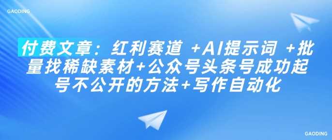 付费文章：红利赛道 +AI提示词 +批量找稀缺素材+公众号头条号成功起号不公开的方法+写作自动化-来友网创