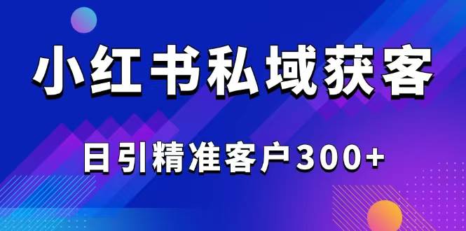 （14304期）2025最新小红书平台引流获客截流自热玩法讲解，日引精准客户300+-来友网创