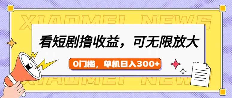 （14302期）看短剧领收益，可矩阵无限放大，单机日收益300+，新手小白轻松上手-来友网创