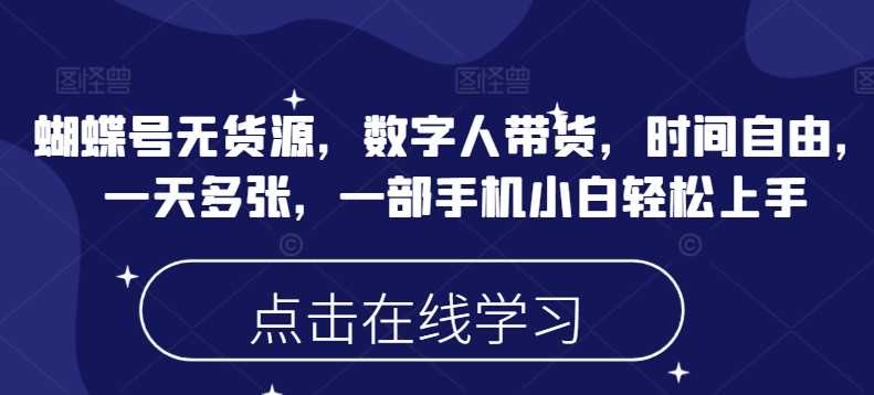 蝴蝶号无货源，数字人带货，时间自由，一天多张，一部手机小白轻松上手-来友网创