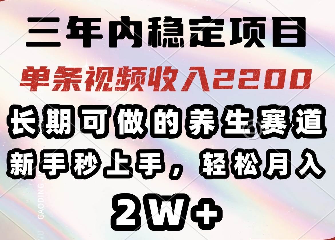 （14312期）三年内稳定项目，长期可做的养生赛道，单条视频收入2200，新手秒上手，…-来友网创