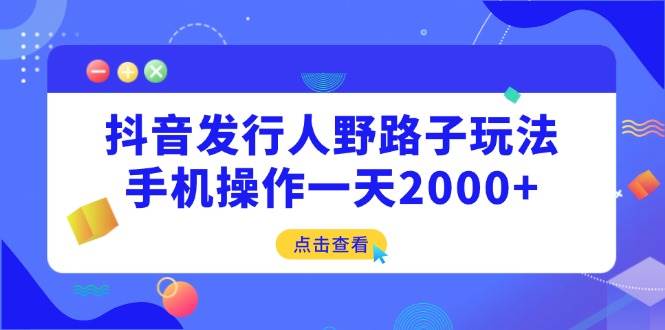 （14319期）抖音发行人野路子玩法，手机操作一天2000+-来友网创