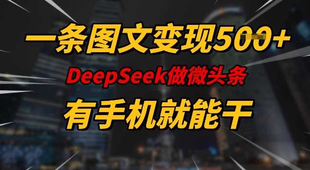 一条图文变现5张，DeeSeep微头条，有手机就能做-来友网创