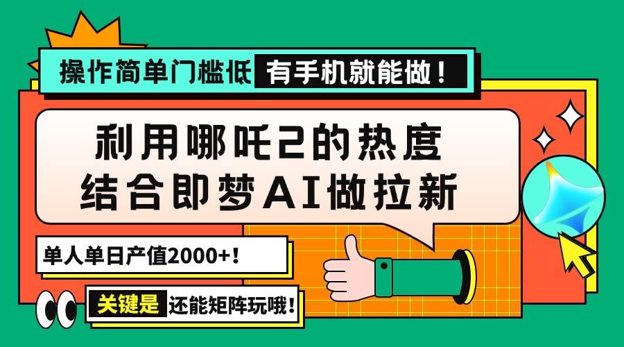 （14324期）用哪吒2热度结合即梦AI做拉新，单日产值2000+，操作简单门槛低，有手机…-来友网创