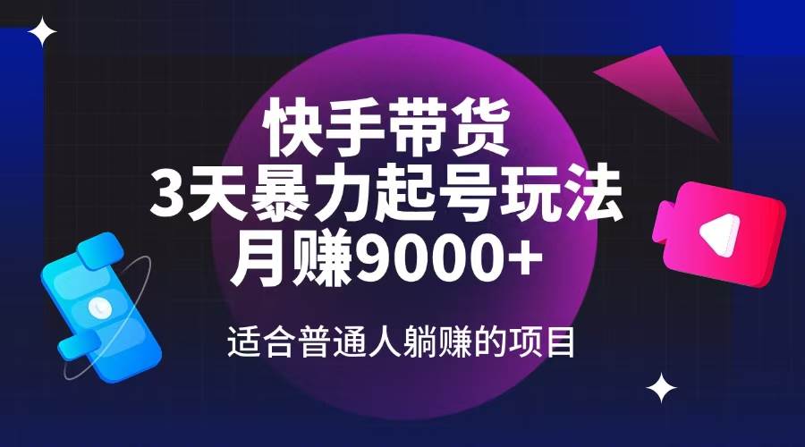 （14326期）快手带货，3天起号暴力玩法，月赚9000+，适合普通人躺赚的项目-来友网创